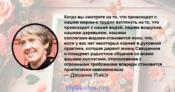 Когда вы смотрите на то, что происходит с нашим миром-и трудно взглянуть на то, что происходит с нашей водой, нашим воздухом, нашими деревьями, нашими коллегами-видами-становится ясно, что, если у вас нет некоторых