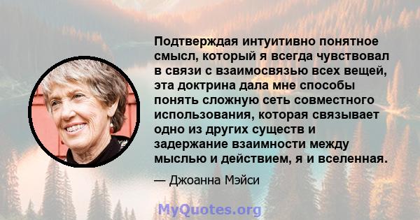 Подтверждая интуитивно понятное смысл, который я всегда чувствовал в связи с взаимосвязью всех вещей, эта доктрина дала мне способы понять сложную сеть совместного использования, которая связывает одно из других существ 