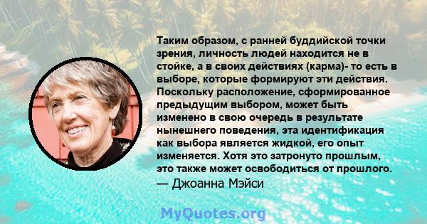 Таким образом, с ранней буддийской точки зрения, личность людей находится не в стойке, а в своих действиях (карма)- то есть в выборе, которые формируют эти действия. Поскольку расположение, сформированное предыдущим