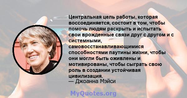 Центральная цель работы, которая воссоединяется, состоит в том, чтобы помочь людям раскрыть и испытать свои врожденные связи друг с другом и с системными, самовосстанавливающимися способностями паутины жизни, чтобы они