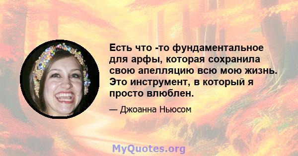 Есть что -то фундаментальное для арфы, которая сохранила свою апелляцию всю мою жизнь. Это инструмент, в который я просто влюблен.