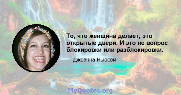 То, что женщина делает, это открытые двери. И это не вопрос блокировки или разблокировки.