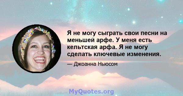 Я не могу сыграть свои песни на меньшей арфе. У меня есть кельтская арфа. Я не могу сделать ключевые изменения.