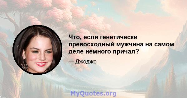 Что, если генетически превосходный мужчина на самом деле немного причал?