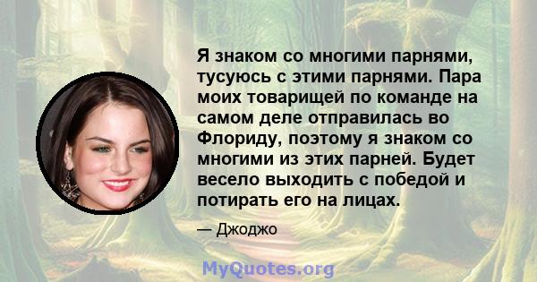 Я знаком со многими парнями, тусуюсь с этими парнями. Пара моих товарищей по команде на самом деле отправилась во Флориду, поэтому я знаком со многими из этих парней. Будет весело выходить с победой и потирать его на