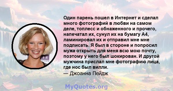 Один парень пошел в Интернет и сделал много фотографий в любви на самом деле, топлесс и обнаженного и прочего, напечатал их, сунул их на бумагу A4, ламинировал их и отправил мне мне подписать. Я был в стороне и попросил 