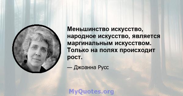 Меньшинство искусство, народное искусство, является маргинальным искусством. Только на полях происходит рост.