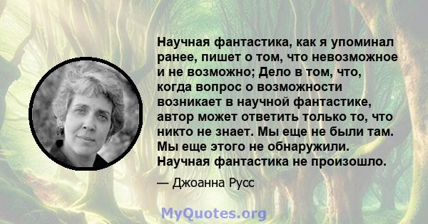 Научная фантастика, как я упоминал ранее, пишет о том, что невозможное и не возможно; Дело в том, что, когда вопрос о возможности возникает в научной фантастике, автор может ответить только то, что никто не знает. Мы