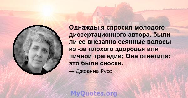 Однажды я спросил молодого диссертационного автора, были ли ее внезапно сеянные волосы из -за плохого здоровья или личной трагедии; Она ответила: это были сноски.