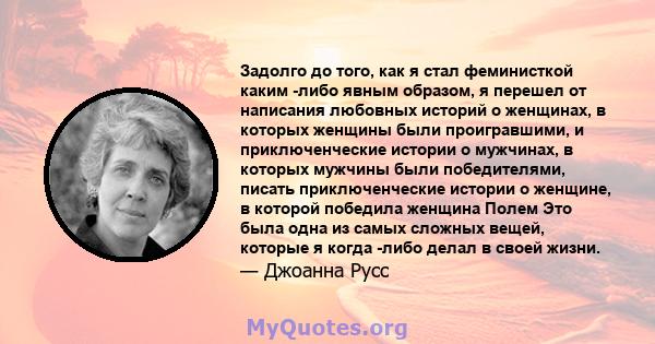 Задолго до того, как я стал феминисткой каким -либо явным образом, я перешел от написания любовных историй о женщинах, в которых женщины были проигравшими, и приключенческие истории о мужчинах, в которых мужчины были