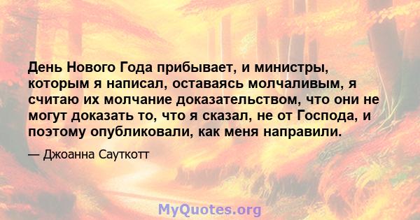 День Нового Года прибывает, и министры, которым я написал, оставаясь молчаливым, я считаю их молчание доказательством, что они не могут доказать то, что я сказал, не от Господа, и поэтому опубликовали, как меня