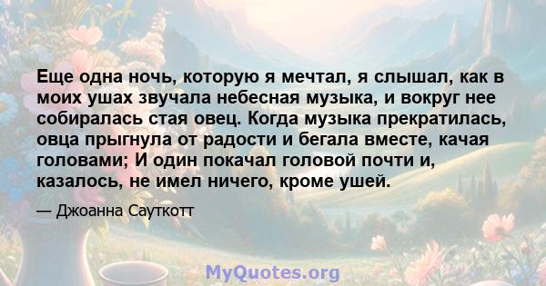 Еще одна ночь, которую я мечтал, я слышал, как в моих ушах звучала небесная музыка, и вокруг нее собиралась стая овец. Когда музыка прекратилась, овца прыгнула от радости и бегала вместе, качая головами; И один покачал