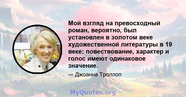 Мой взгляд на превосходный роман, вероятно, был установлен в золотом веке художественной литературы в 19 веке: повествование, характер и голос имеют одинаковое значение.