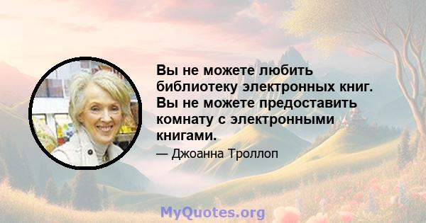 Вы не можете любить библиотеку электронных книг. Вы не можете предоставить комнату с электронными книгами.