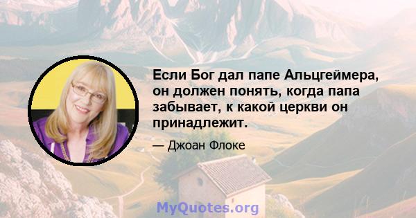 Если Бог дал папе Альцгеймера, он должен понять, когда папа забывает, к какой церкви он принадлежит.