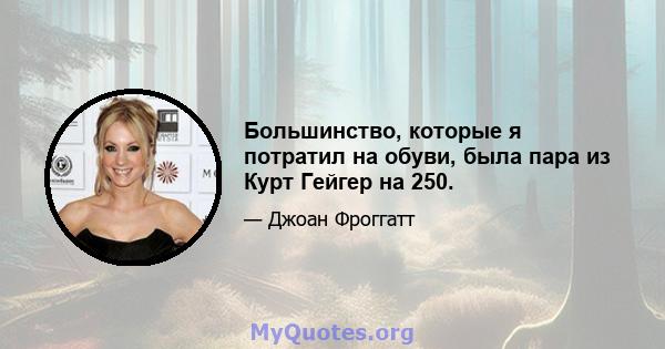 Большинство, которые я потратил на обуви, была пара из Курт Гейгер на 250.