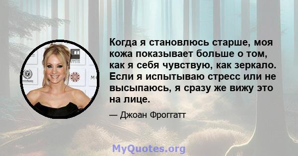 Когда я становлюсь старше, моя кожа показывает больше о том, как я себя чувствую, как зеркало. Если я испытываю стресс или не высыпаюсь, я сразу же вижу это на лице.