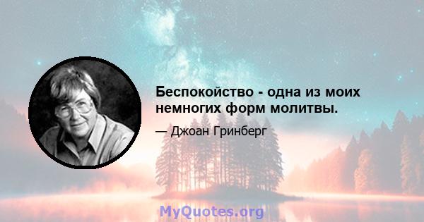 Беспокойство - одна из моих немногих форм молитвы.