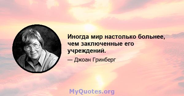 Иногда мир настолько больнее, чем заключенные его учреждений.