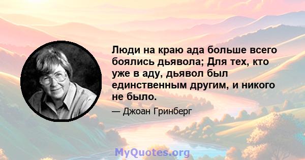 Люди на краю ада больше всего боялись дьявола; Для тех, кто уже в аду, дьявол был единственным другим, и никого не было.