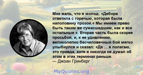 Мне жаль, что я молод: «Дебора ответила с горечью, которая была наполовину прозой.« Мы имеем право быть таким же сумасшедшим, как и все остальные ». Вторая часть была скорее просьбой, и, к ее удивлению, великолепно