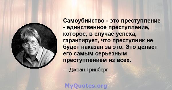 Самоубийство - это преступление - единственное преступление, которое, в случае успеха, гарантирует, что преступник не будет наказан за это. Это делает его самым серьезным преступлением из всех.