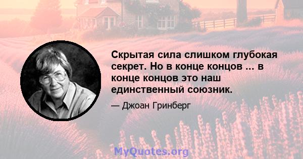 Скрытая сила слишком глубокая секрет. Но в конце концов ... в конце концов это наш единственный союзник.