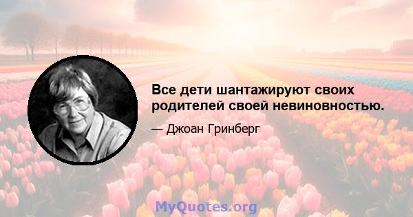 Все дети шантажируют своих родителей своей невиновностью.