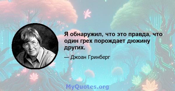 Я обнаружил, что это правда, что один грех порождает дюжину других.