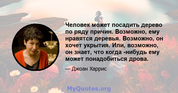 Человек может посадить дерево по ряду причин. Возможно, ему нравятся деревья. Возможно, он хочет укрытия. Или, возможно, он знает, что когда -нибудь ему может понадобиться дрова.