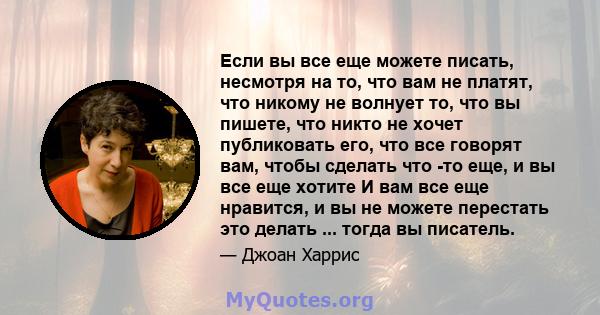 Если вы все еще можете писать, несмотря на то, что вам не платят, что никому не волнует то, что вы пишете, что никто не хочет публиковать его, что все говорят вам, чтобы сделать что -то еще, и вы все еще хотите И вам