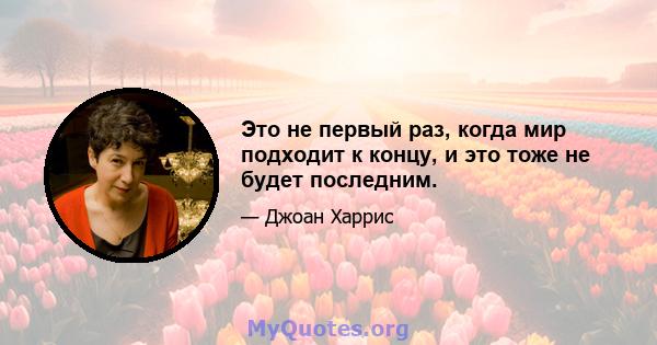 Это не первый раз, когда мир подходит к концу, и это тоже не будет последним.