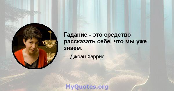 Гадание - это средство рассказать себе, что мы уже знаем.