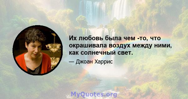 Их любовь была чем -то, что окрашивала воздух между ними, как солнечный свет.