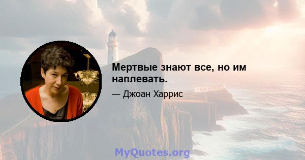 Мертвые знают все, но им наплевать.