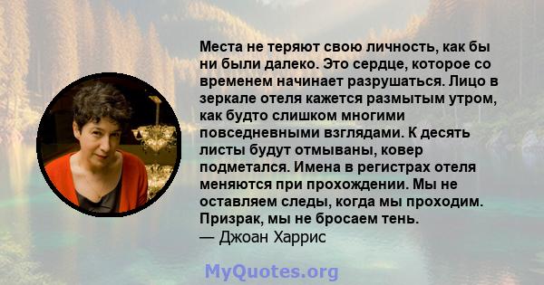 Места не теряют свою личность, как бы ни были далеко. Это сердце, которое со временем начинает разрушаться. Лицо в зеркале отеля кажется размытым утром, как будто слишком многими повседневными взглядами. К десять листы