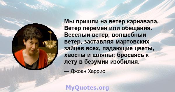 Мы пришли на ветер карнавала. Ветер перемен или обещания. Веселый ветер, волшебный ветер, заставляя мартовских зайцев всех, падающие цветы, хвосты и шляпы; бросаясь к лету в безумии изобилия.