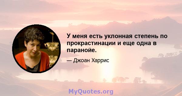 У меня есть уклонная степень по прокрастинации и еще одна в паранойе.