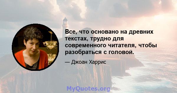 Все, что основано на древних текстах, трудно для современного читателя, чтобы разобраться с головой.