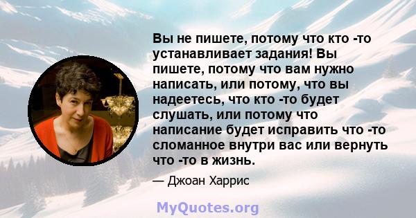 Вы не пишете, потому что кто -то устанавливает задания! Вы пишете, потому что вам нужно написать, или потому, что вы надеетесь, что кто -то будет слушать, или потому что написание будет исправить что -то сломанное