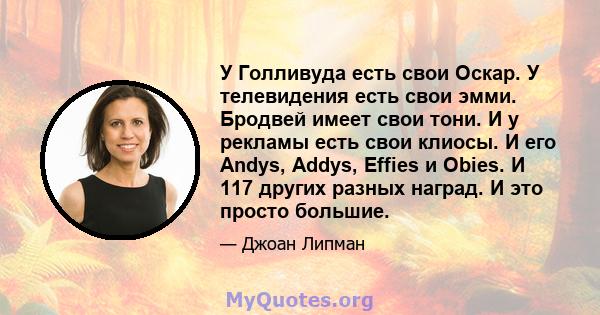 У Голливуда есть свои Оскар. У телевидения есть свои эмми. Бродвей имеет свои тони. И у рекламы есть свои клиосы. И его Andys, Addys, Effies и Obies. И 117 других разных наград. И это просто большие.