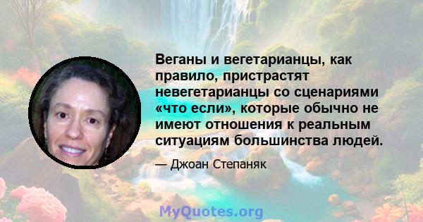 Веганы и вегетарианцы, как правило, пристрастят невегетарианцы со сценариями «что если», которые обычно не имеют отношения к реальным ситуациям большинства людей.