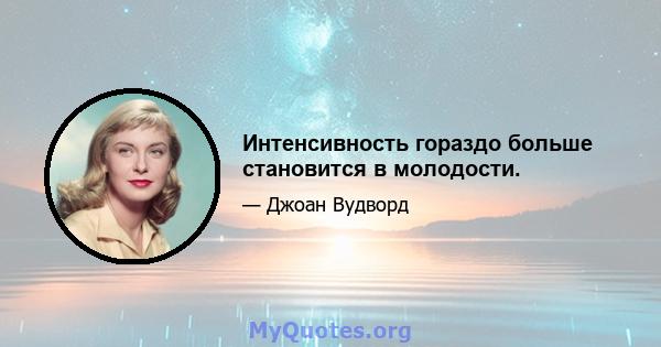 Интенсивность гораздо больше становится в молодости.