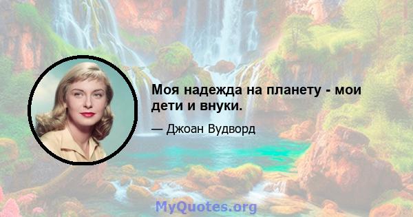 Моя надежда на планету - мои дети и внуки.