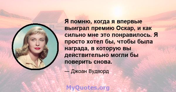 Я помню, когда я впервые выиграл премию Оскар, и как сильно мне это понравилось. Я просто хотел бы, чтобы была награда, в которую вы действительно могли бы поверить снова.