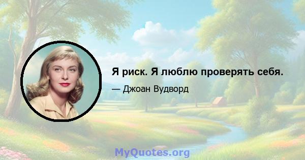 Я риск. Я люблю проверять себя.