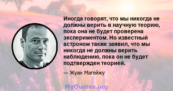 Иногда говорят, что мы никогда не должны верить в научную теорию, пока она не будет проверена экспериментом. Но известный астроном также заявил, что мы никогда не должны верить наблюдению, пока он не будет подтвержден