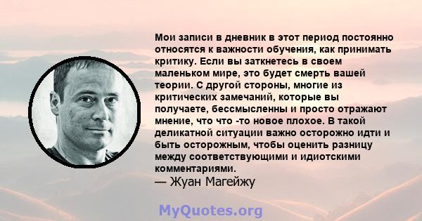 Мои записи в дневник в этот период постоянно относятся к важности обучения, как принимать критику. Если вы заткнетесь в своем маленьком мире, это будет смерть вашей теории. С другой стороны, многие из критических