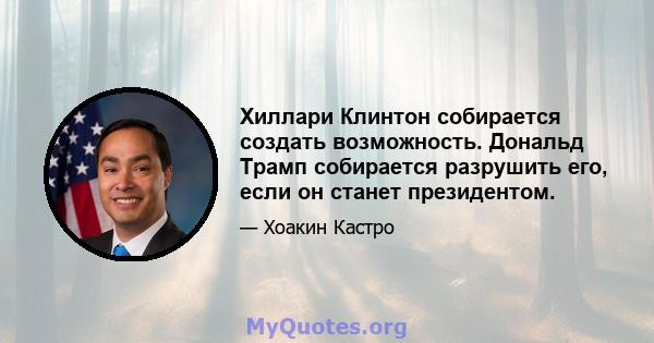 Хиллари Клинтон собирается создать возможность. Дональд Трамп собирается разрушить его, если он станет президентом.