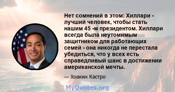 Нет сомнений в этом: Хиллари - лучший человек, чтобы стать нашим 45 -м президентом. Хиллари всегда была неутомимым защитником для работающих семей - она ​​никогда не перестала убедиться, что у всех есть справедливый